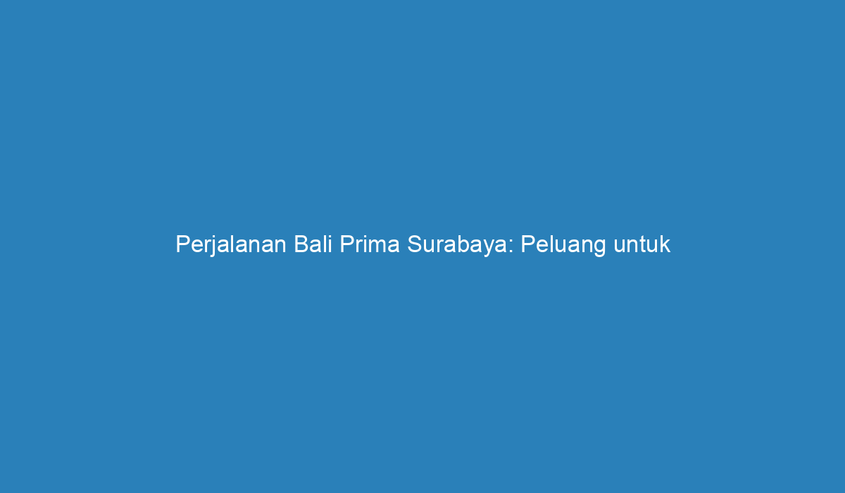 Perjalanan Bali Prima Surabaya Peluang Untuk Petualangan Yang Luar Biasa