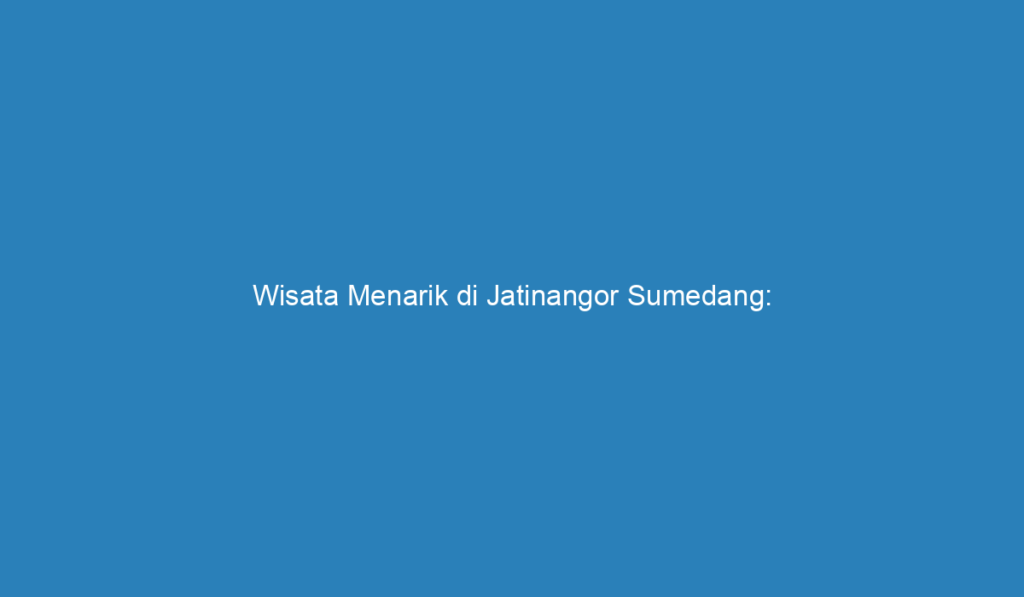 Wisata Menarik Di Jatinangor Sumedang Menjelajahi Keindahan Alam Dan