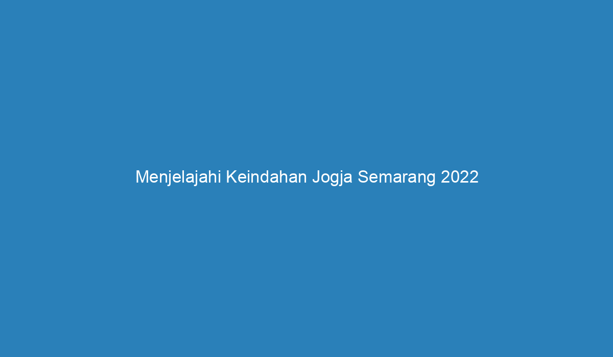 Menjelajahi Keindahan Jogja Semarang 2022