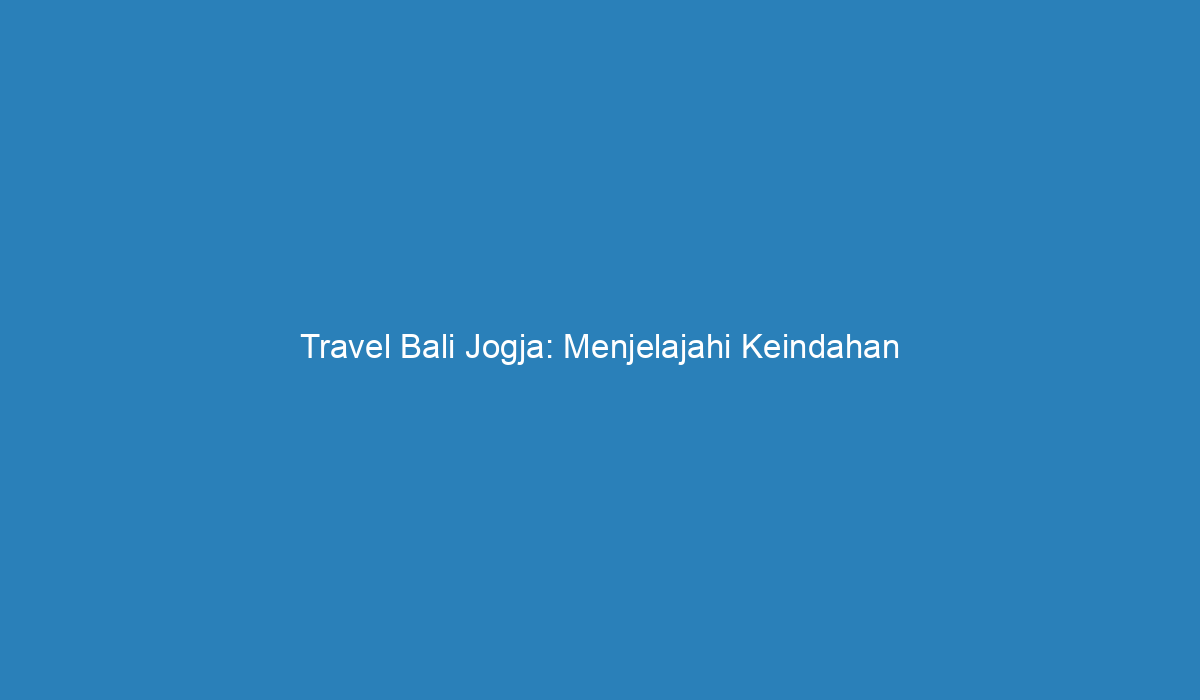 Travel Bali Jogja Menjelajahi Keindahan Indonesia Yang Memesona