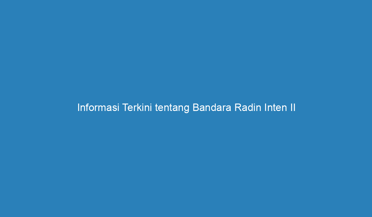 Informasi Terkini Tentang Bandara Radin Inten Ii Lampung