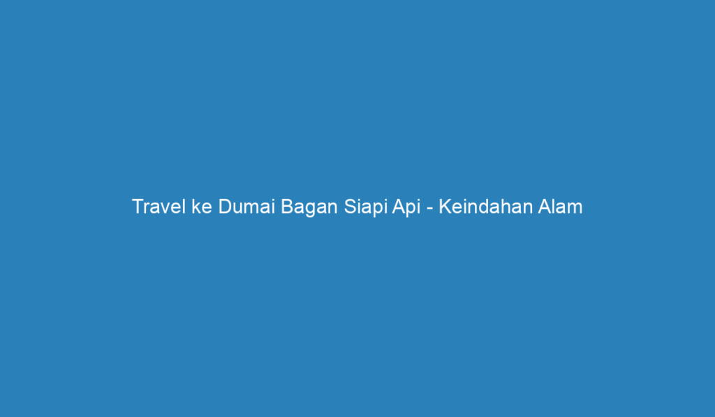 Travel Ke Dumai Bagan Siapi Api Keindahan Alam Yang Spektakuler