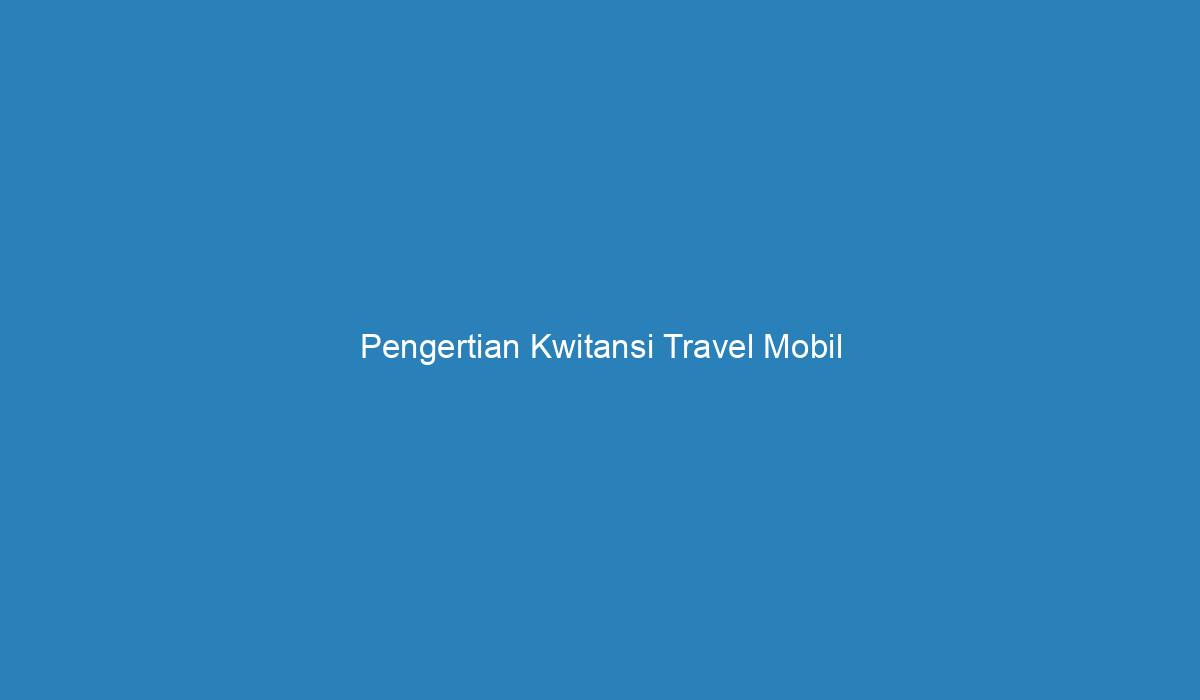 Pengertian Kwitansi Travel Mobil