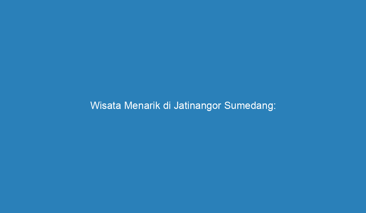 Wisata Menarik Di Jatinangor Sumedang Menjelajahi Keindahan Alam Dan Budaya