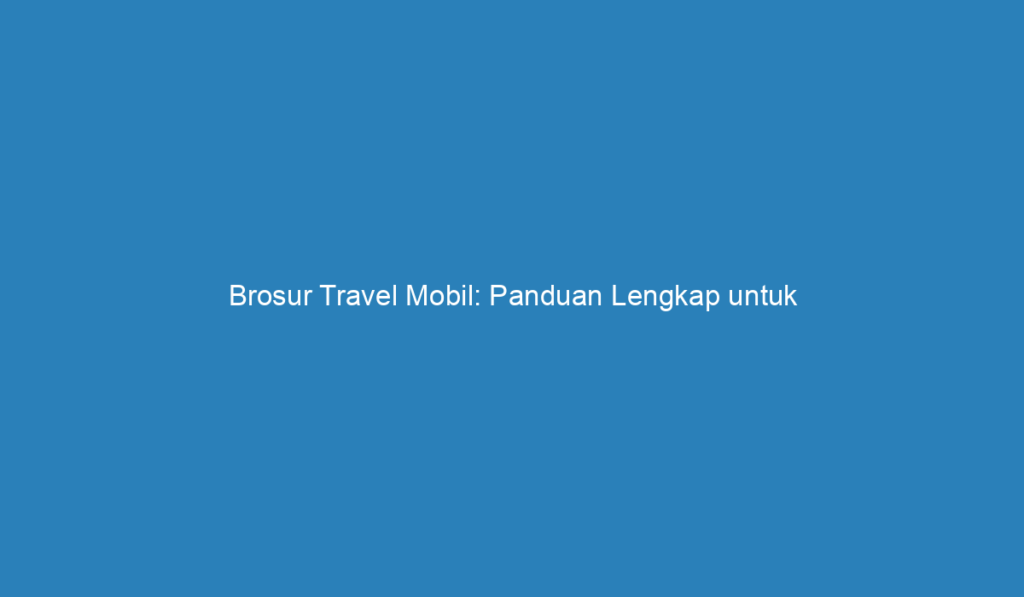 Brosur Travel Mobil: Panduan Lengkap Untuk Perjalanan Anda