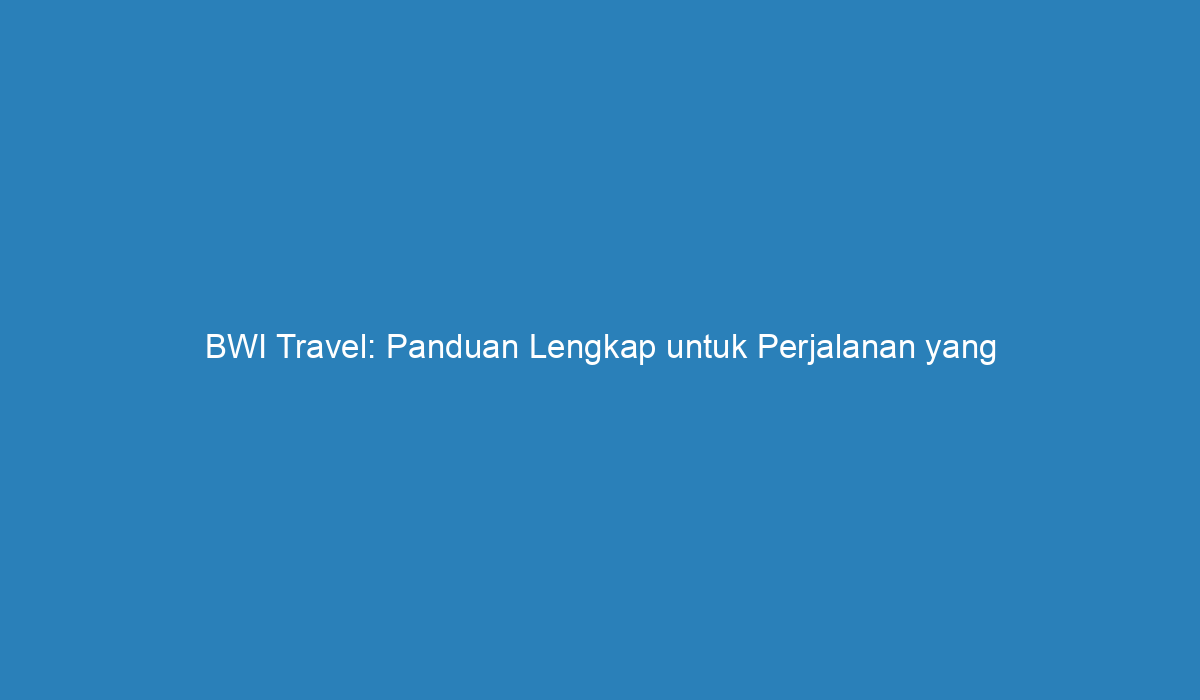 BWI Travel: Panduan Lengkap Untuk Perjalanan Yang Menyenangkan