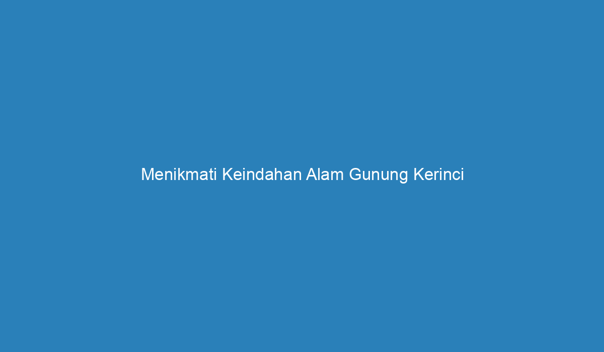 Menikmati Keindahan Alam Gunung Kerinci