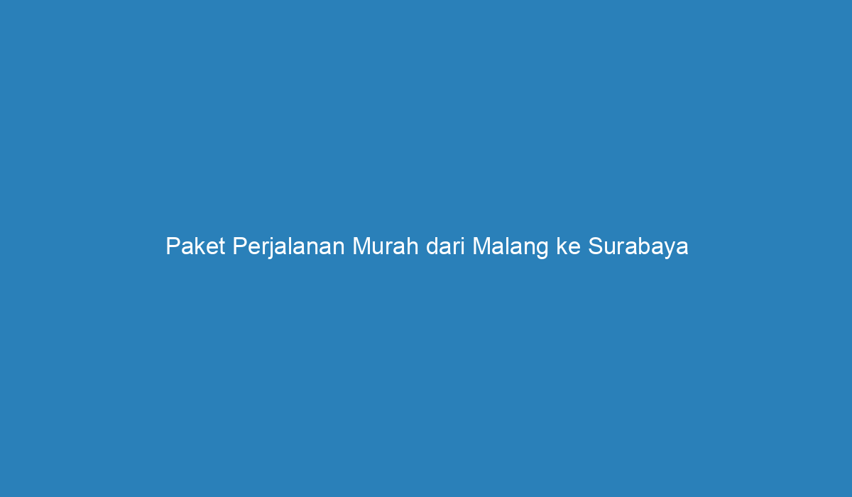 Paket Perjalanan Murah Dari Malang Ke Surabaya