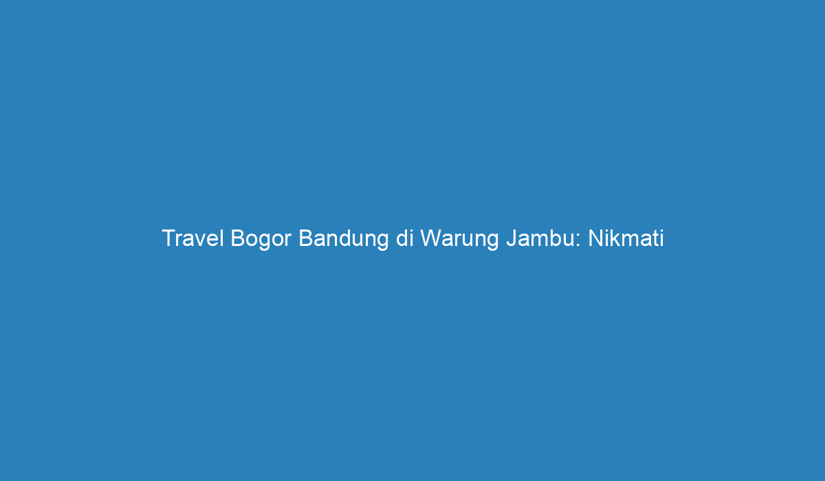 travel bogor bandung di warung jambu