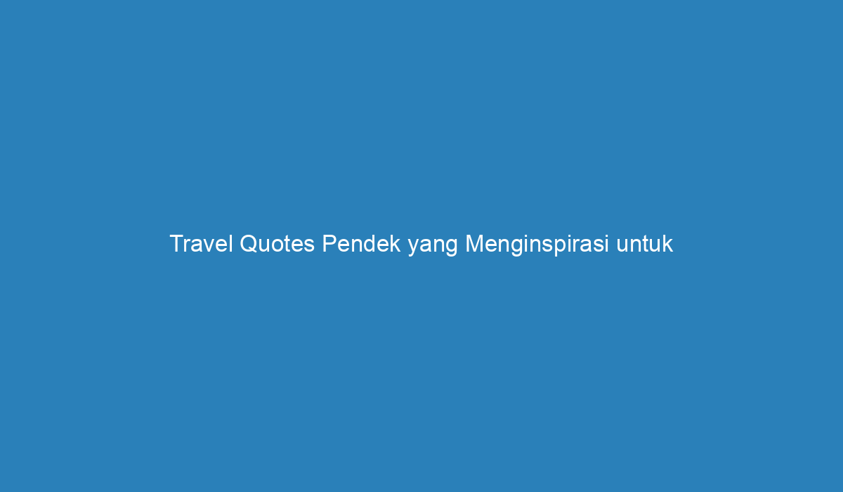 Travel Quotes Pendek Yang Menginspirasi Untuk Membangkitkan Semangat ...