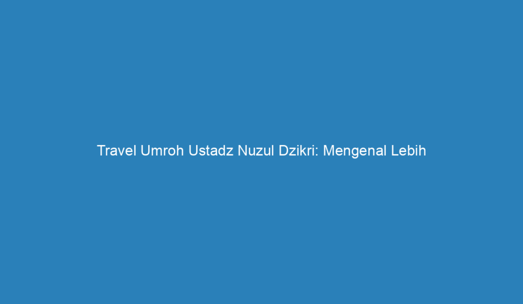 travel umroh ustadz nuzul dzikri