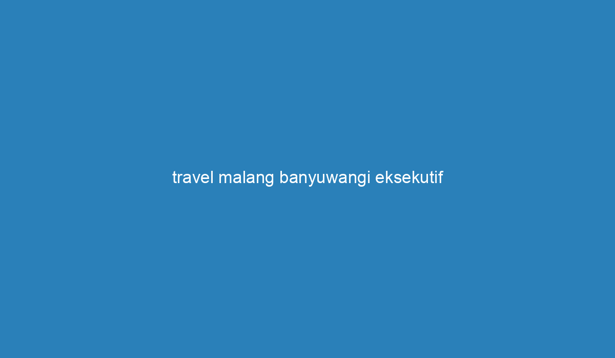 travel malang banyuwangi eksekutif