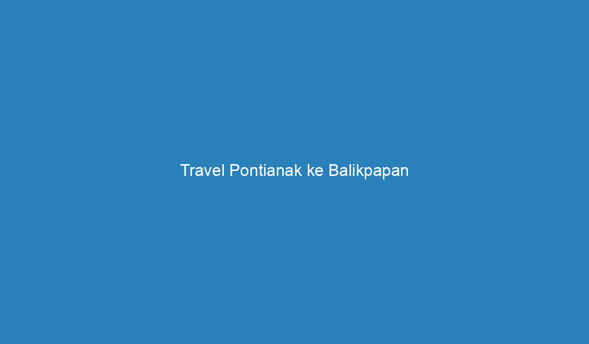 travel darat balikpapan pontianak